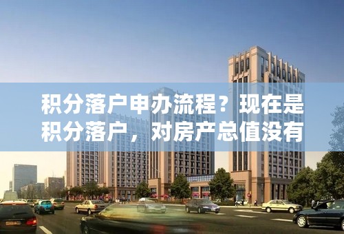 积分落户申办流程？现在是积分落户，对房产总值没有要求，不过积分落户不能个人申报，需要由用人单位提交申请，如果在天津没有单位能协助申报，就需要找房产开发商4OOO 777 578来协助办理。