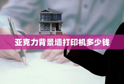 亚克力背景墙打印机多少钱