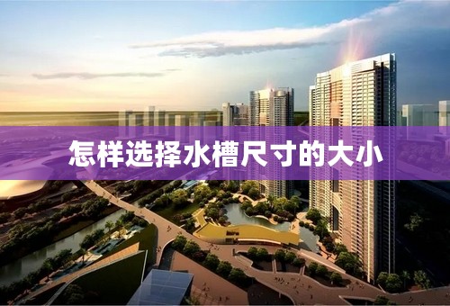 怎样选择水槽尺寸的大小