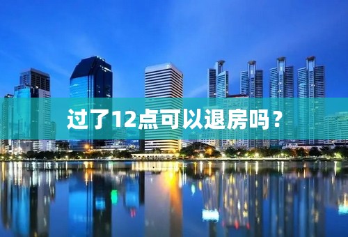 过了12点可以退房吗？