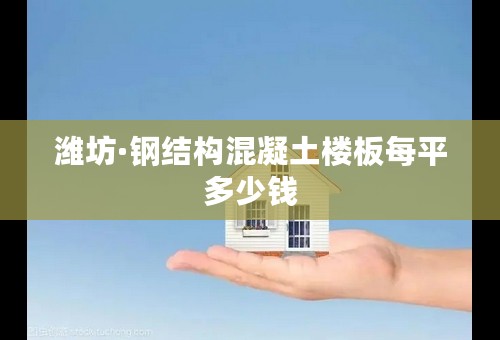潍坊·钢结构混凝土楼板每平多少钱