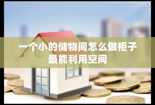 一个小的储物间怎么做柜子最能利用空间