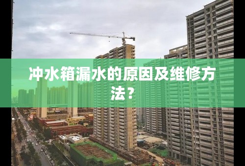 冲水箱漏水的原因及维修方法？