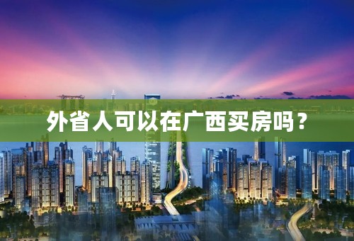 外省人可以在广西买房吗？