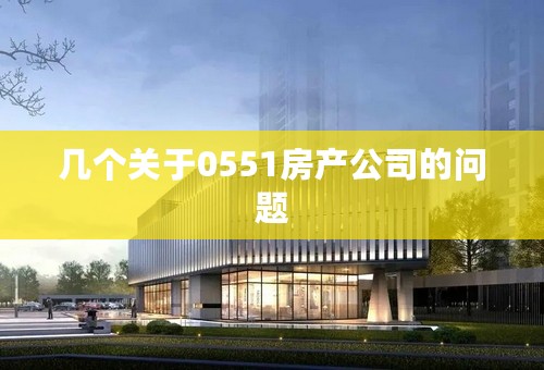 几个关于0551房产公司的问题