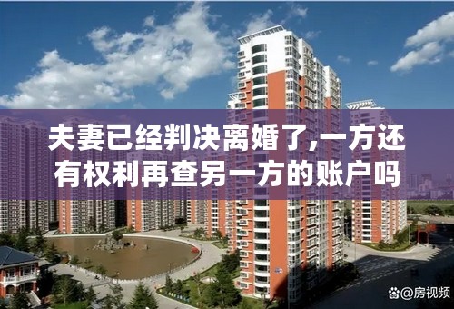 夫妻已经判决离婚了,一方还有权利再查另一方的账户吗