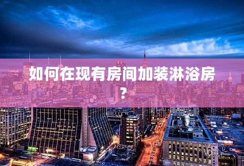 如何在现有房间加装淋浴房？