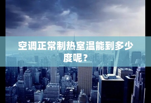 空调正常制热室温能到多少度呢？