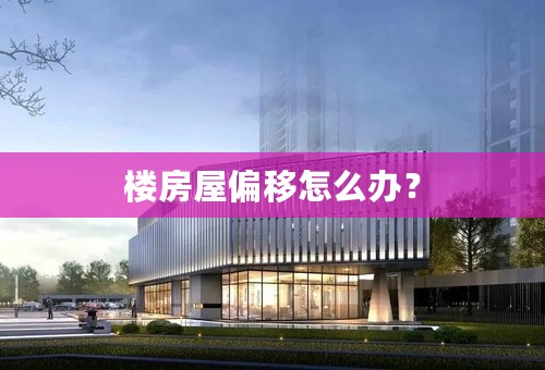 楼房屋偏移怎么办？