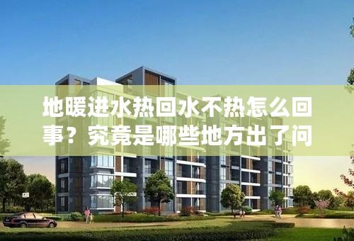 地暖进水热回水不热怎么回事？究竟是哪些地方出了问题？