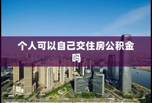 个人可以自己交住房公积金吗