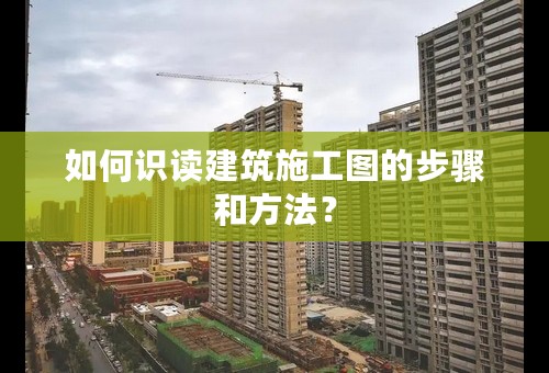 如何识读建筑施工图的步骤和方法？