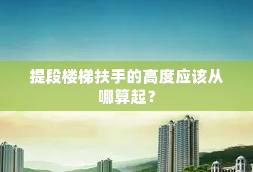 提段楼梯扶手的高度应该从哪算起？