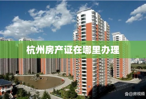 杭州房产证在哪里办理
