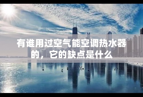 有谁用过空气能空调热水器的，它的缺点是什么