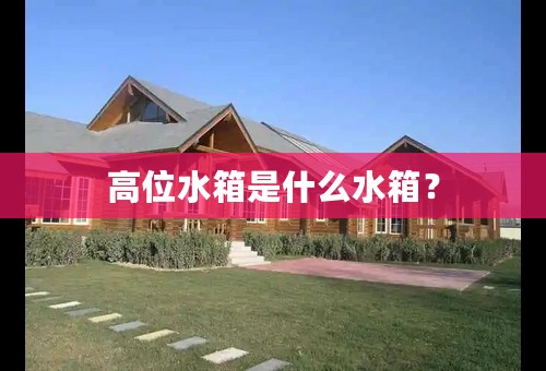 高位水箱是什么水箱？