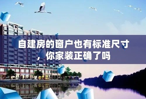自建房的窗户也有标准尺寸，你家装正确了吗