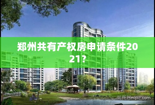 郑州共有产权房申请条件2021？