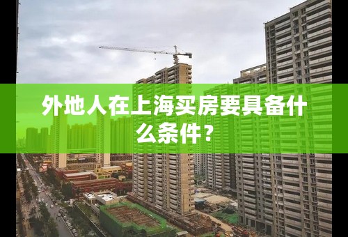 外地人在上海买房要具备什么条件？