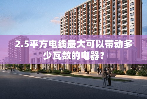 2.5平方电线最大可以带动多少瓦数的电器？