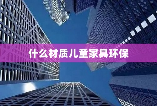 什么材质儿童家具环保