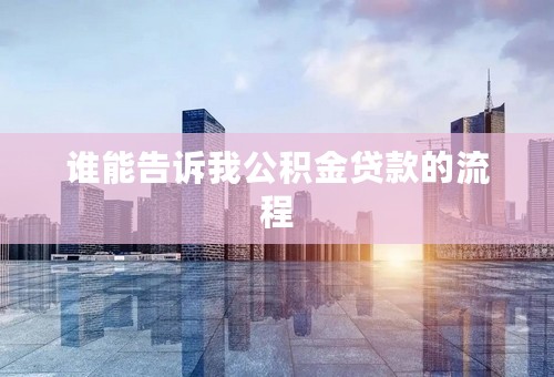 谁能告诉我公积金贷款的流程