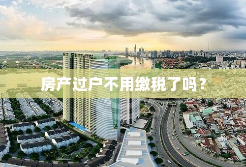房产过户不用缴税了吗？