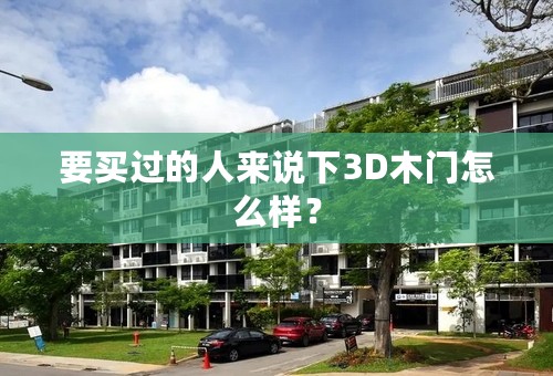 要买过的人来说下3D木门怎么样？