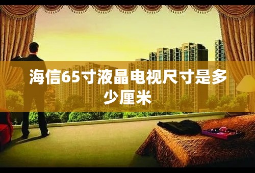 海信65寸液晶电视尺寸是多少厘米
