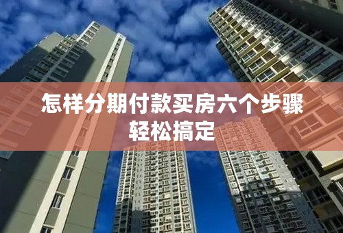 怎样分期付款买房六个步骤轻松搞定