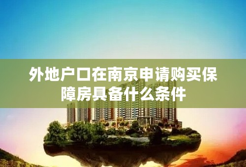 外地户口在南京申请购买保障房具备什么条件