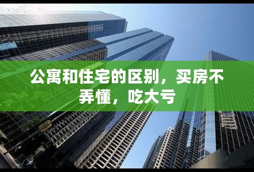 公寓和住宅的区别，买房不弄懂，吃大亏