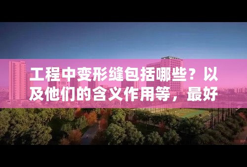 工程中变形缝包括哪些？以及他们的含义作用等，最好附带张照片，谢谢。