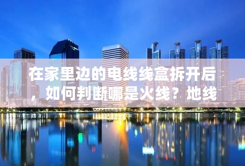 在家里边的电线线盒拆开后，如何判断哪是火线？地线？零线？
