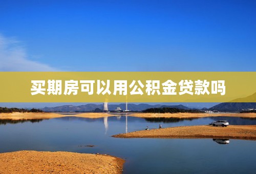 买期房可以用公积金贷款吗