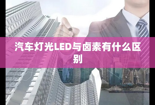 汽车灯光LED与卤素有什么区别