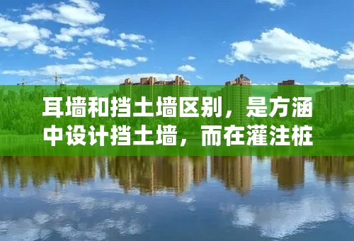 耳墙和挡土墙区别，是方涵中设计挡土墙，而在灌注桩桥中设计的叫耳墙吗