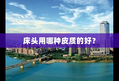 床头用哪种皮质的好？