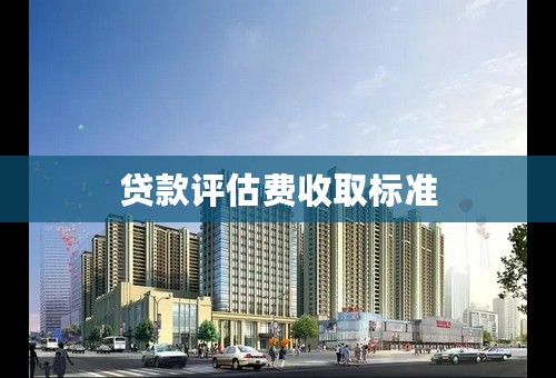 贷款评估费收取标准