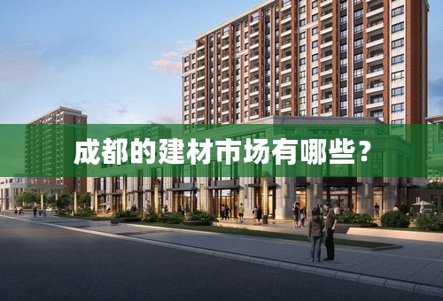 成都的建材市场有哪些？