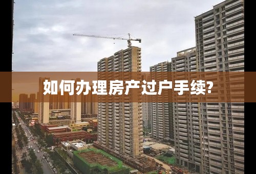 如何办理房产过户手续?