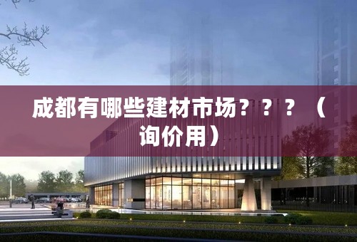 成都有哪些建材市场？？？（询价用）