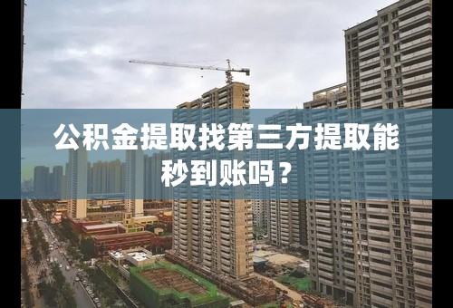 公积金提取找第三方提取能秒到账吗？