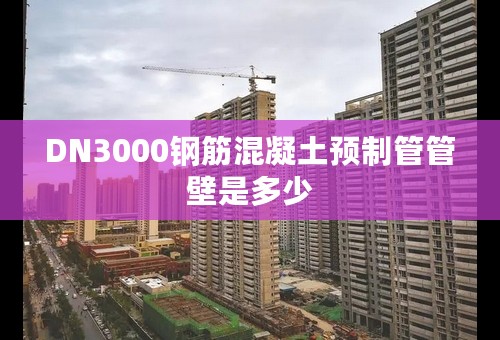 DN3000钢筋混凝土预制管管壁是多少