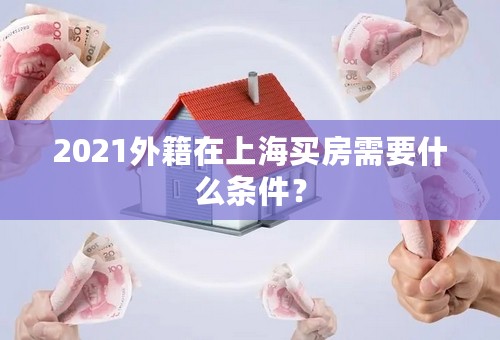 2021外籍在上海买房需要什么条件？