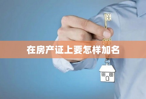 在房产证上要怎样加名