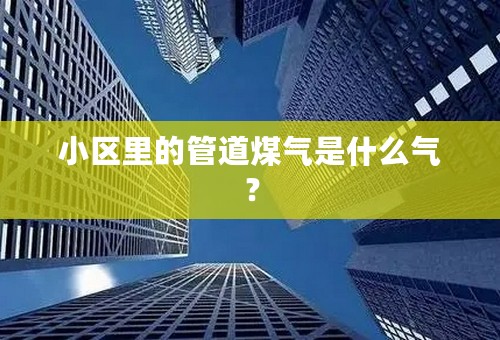 小区里的管道煤气是什么气？