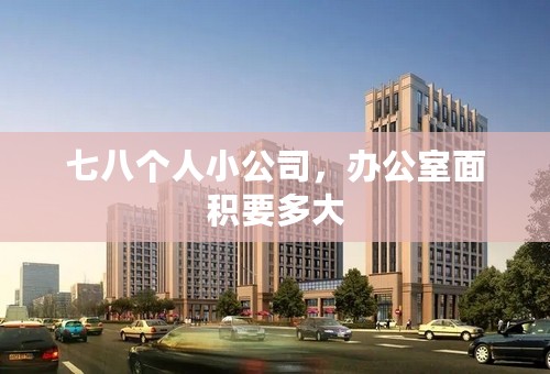 七八个人小公司，办公室面积要多大