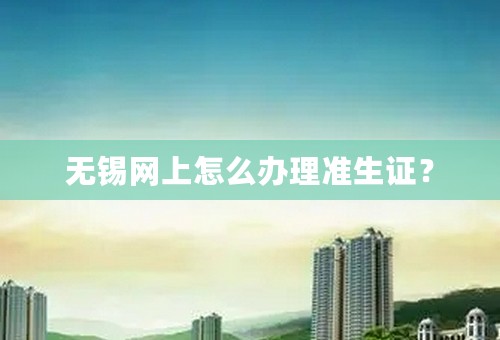 无锡网上怎么办理准生证？