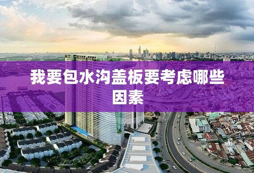 我要包水沟盖板要考虑哪些因素